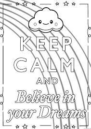The poster was meant to keep everyone positive because england was threatened with air strikes on large cities. Keep Calm And Believe In Your Dreams Coloring Pages Printable