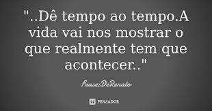 A vida é o dever que nós trouxemos para fazer em casa. De Tempo Ao Tempo A Vida Vai Frasesderenato Pensador