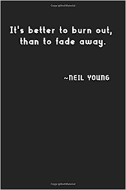 It's better to burn out than fade away kurt cobain (feb. Amazon Com It S Better To Burn Out Than To Fade Away Neil Young Simple Black And White Notebook Simple Notebook Classic Gift Unique Notebook Songs Women 100 Lined Pages 6x9 Matte Finish 9798620937875