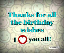 I hope that these birthday quotes help you wish them a very special day! 30 Ways To Say Thank You All For The Birthday Wishes Allwording Com