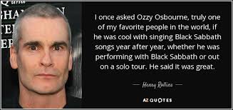 Share ozzy osbourne quotes with friends and family. Henry Rollins Quote I Once Asked Ozzy Osbourne Truly One Of My Favorite
