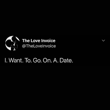 I want to go on a date. Love Invoice I Want To Know The Feeling On Being Told To Get Dressed I Want To Know The Feeling Of Being Extremely Nervous Going On A Date With Someone I