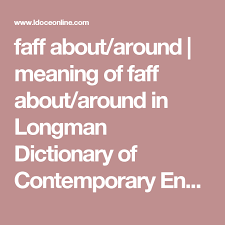 Faff About Around Meaning Of Faff About Around In Longman Dictionary Of Contemporary English Ldoce Dictionary Faff Meant To Be