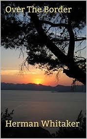 Over The Border by Herman Whitaker