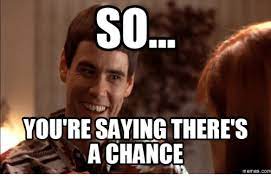 So you re saying there's a chance. So You Re Saying There S A Chance Memes Com So Youre Telling Me Theres A Chance Meme On Me Me