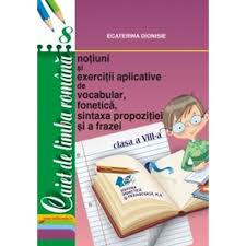 Caiet De Limba Romana Notiuni Si Exercitii Aplicative De Vocabular Fonetica Sintaxa Propozitiei Si A Frazei Cls A Viii A Ecaterina Dionisie Emag Ro