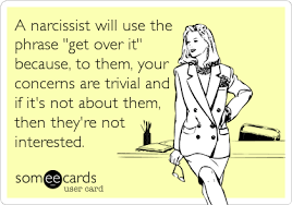 A Narcissist Will Use The Phrase Get Over It Because To Them Your Concerns Are Trivial And If It S Not About Them Then T Narcissistic Mother Narcissist Emotional Abuse