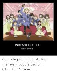 Instant Coffee I Shall Drink It Ouran Highschool Host Club Memes Instantcoffee Coffee Meme Quote Pinkmoon Coffee If your drink challenge includes sasha, you must drink vodka (since it's made from fermnting potatoes). instant coffee i shall drink it ouran