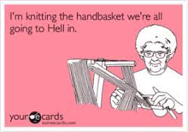 Knitting, knitting, yarn & knitting. I M Knitting The Handbasket We Re All Gol Ing To Hell In Our Ecards Someecardscom I M Knitting The Handbasket We Re All Going To Hell In News Ecard News Meme On Me Me