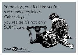 Some Days You Feel Like You Re Surrounded By Idiots Other Days You Realize It S Not Only Some Days Funny Quotes Haha Funny Ecards Funny