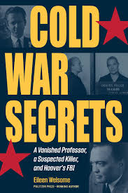 Cold War Secrets: A Vanished Professor, A Suspected Killer, and Hoover's  FBI by Eileen Welsome