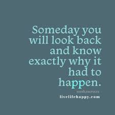 Someday We Will Find What We Are Looking For Quotes Someday You Will Look Back And Know Exactly Why It Had To Happen Meaningful Quotes Inspirational Quotes Life Quotes