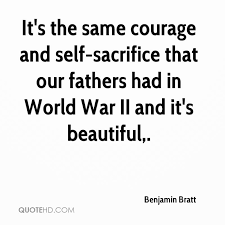 It S The Same Courage And Self Sacrifice That Our Fathers Had In World War Ii And It S Beautiful Quotespictures Com