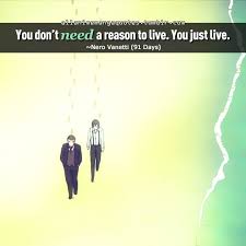 Here are quotes most suitable for various topics. You Don T Need A Reason To Live You Just Live Nero Vanetti 91 Days Anime Quote Anime Quotes Manga Quotes Anime Qoutes