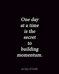 Great quotes quotes to live by inspirational quotes time quotes awesome quotes crazy quotes motivational quotes quotable quotes funny quotes. One Day At A Time Is The Secret To Building Momentum Time Quotes Quotes Thoughts Quotes