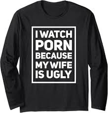 I Watch Porn Because My Wife Is Ugly - Inappropriate Humour Long-Sleeved  Shirt, black, s : Amazon.de: Fashion