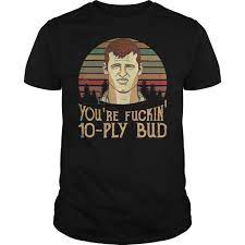 Letterkenny quotes are taken from the comedy series letterkenny. Pin On Letterkenny You 8217 Re Fuckin 8217 10 Ply Bud Vintage Shirt