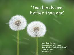 Two people thinking together can come up with better solutions. Two Heads Are Better Than One