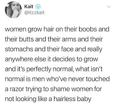 This Except Women Also Shame Other Women For Having Body Hair Not Just Men Besides That It S So Weird To See How Muc Feminist Quotes Body Hair Hair Meme
