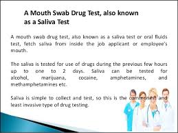 The tests hold a few different names including a mouth swab test, saliva drug test, and oral drug test, all meaning the same. A Mouth Swab Drug Test Also Known As A Saliva Test