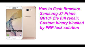 How To Flash Firmware Samsung J7 Prime G610f File Full Repair Custom Binary Blocked By Frp Lock Sol Youtube