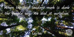 Lao tzu quotes on leadership. Lao Tzu Work Quotes Lao Tzu When The Best Leader S Work Is Done The People Say We Dogtrainingobedienceschool Com