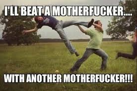Beat A Mother Fucker Know Your Meme