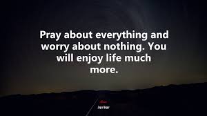 637973 Pray About Everything And Worry About Nothing You Will Enjoy Life Much More Joyce Meyer Quote 4k Wallpaper Mocah Hd Wallpapers