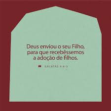 Gálatas 4:4-7 Mas, quando chegou o tempo certo, Deus enviou seu Filho,  nascido de uma mulher e sob a lei. Assim o fez para resgatar a nós que  estávamos sob a lei,