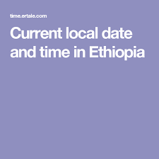Current Local Date And Time In Ethiopia Ethiopia Dating Current