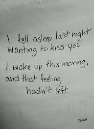 I Fell Asleep Last Night Wanting To Kiss You I Woke Up This Morning And That Feeling Hadn T Left Kissing You Quotes Good Morning Quotes Morning Quotes