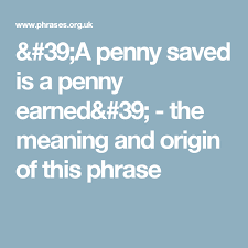 39 A Penny Saved Is A Penny Earned 39 The Meaning And Origin Of This Phrase Meant To Be Phrase Penny