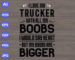 Download I Love My Trucker With All My Boobs I Would Say Heart But My Boobs Are Bigger Svg Dxf Eps Png Digital Download Designbtf Com