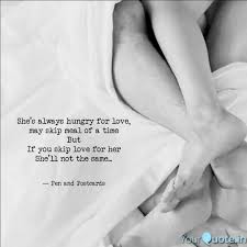 I'm so hungry, so hungry for love i'm so hungry, so hungry for love what's the use of worryin', you don't care about the mood i'm in i just want to spend every week, every day, every hour with you, oh. She S Always Hungry For L Quotes Writings By Advit Atul Yourquote