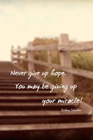 Never Give Up Hope You May Be Giving Up Your Miracle Bobby Schuller Hourofpower Hope Quotes Hope Quotes Never Give Up Heavenly Quotes