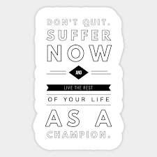 They have what you don't have because they were willing to do what you weren't willing to do. Don T Quit Suffer Now And Live The Rest Of Your Life As A Champion Dont Quit Suffer Now And Live The Rest Autocollant Teepublic Fr