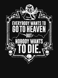 Explore all famous quotations and sayings by tom zegan on quotes.net. Everybody Wants To Go To Heaven But Nobody Wants To Die Black Lightweight Hoodie By Pong Lizardo Favorite Movie Quotes T Shirts With Sayings Badass Tshirts