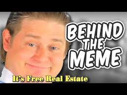 Definition of a meme / memetics. Behind The Meme It S Free Real Estate Meme Explained It S Free Real Estate Know Your Meme