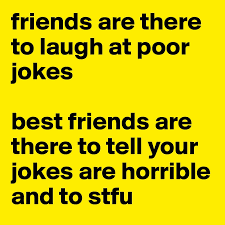 Yo mama jokes for kids. Friends Are There To Laugh At Poor Jokes Best Friends Are There To Tell Your Jokes Are Horrible And To Stfu Post By Duncan On Boldomatic