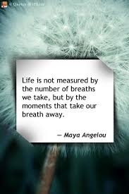 Life Is Not Measured By The Number Of Breaths We Take But By The Moments That Take Your Breath Away Maya Angelou Quote Iphone In This Moment Quotable Quotes
