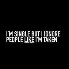 I M Single But I Ignore People Like I M Taken I Ve Recently Found Too If I Like A Person A Lot It S The Sam Single Life Quotes Single Quotes Sassy Quotes