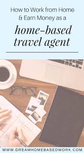 How To Work From Home And Earn Money As A Home Based Travel Agent Dream Home Based Work Travel Agent Travel Agent Jobs Home Based Work