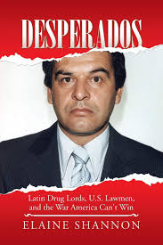 Desperados: Latin Drug Lords, U.S. Lawmen, And The War America Can't Win:  Shannon, Elaine: 9781491775998: Books
