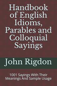 Now this same idiom has several meanings like. Handbook Of English Idioms Parables And Colloquial Sayings 1001 Sayings With Their Meanings And Sample Usage Wordsrus Phrasebooks Band 1 Amazon De Rigdon John C Fremdsprachige Bucher