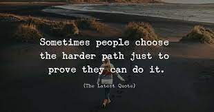 Sometimes People Choose The Harder Path Just To Prove They Can Do It Too Late Quotes I Feel Good Quotes Quotations