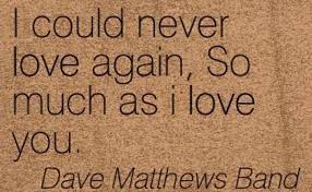 I Could Never Love Again So Much As I Love You Dave Matthews Band Dave Matthews Band Lyrics Band Quotes Dave Matthews Wish i could i could have said goodbye i would have said what i wanted to maybe even cried for you. dave matthews band lyrics