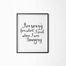 Im Sorry For What I Said When I Was Hungry Full Im Sorry For What I Said When I Was Hungry Havent We All Been There Once You Purchase The Listing For This Modern Kitchen Art Printable Art Typography Art