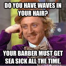 Do You Have Waves In Your Hair Your Barber Must Get Sea Sick All The Time Condescending Wonka Quickmeme