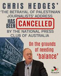 The National Press Club of Australia has shamefully cancelled Chris Hedges' address about 'The Betrayal of Palestinian Journalist' in November, claiming there's a need for 'balance'. Let's be clear: Telling the truth