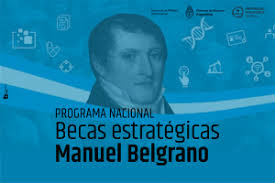 El programa de becas estratégicas manuel belgrano es un sistema de becas para promover el acceso, la permanencia y la finalización de estudios de grado y pregrado en ocho áreas de política pública consideradas claves para el desarrollo económico del país y la igualdad social. Becas Manuel Belgrano